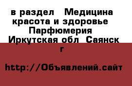  в раздел : Медицина, красота и здоровье » Парфюмерия . Иркутская обл.,Саянск г.